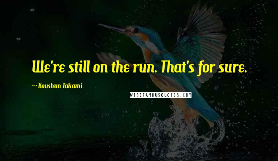 Koushun Takami Quotes: We're still on the run. That's for sure.