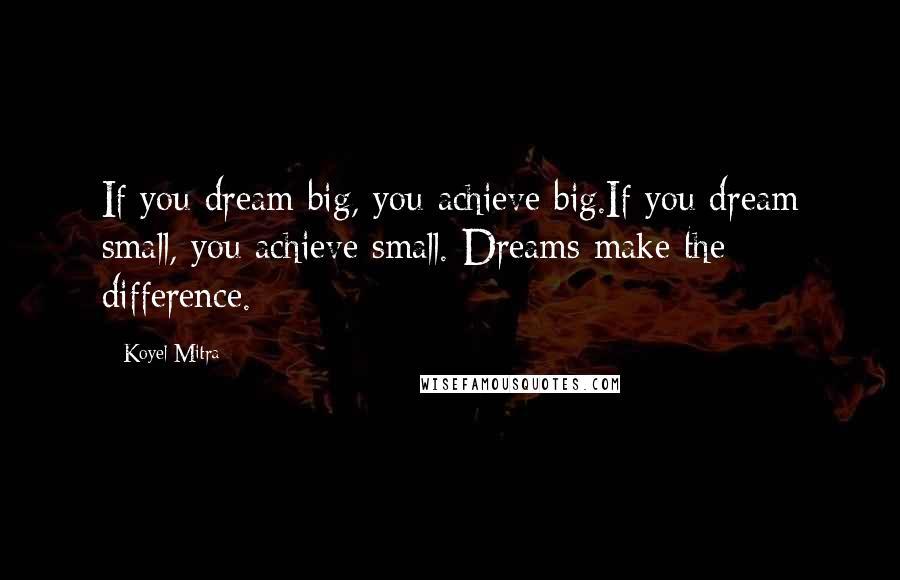 Koyel Mitra Quotes: If you dream big, you achieve big.If you dream small, you achieve small. Dreams make the difference.