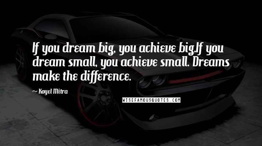Koyel Mitra Quotes: If you dream big, you achieve big.If you dream small, you achieve small. Dreams make the difference.