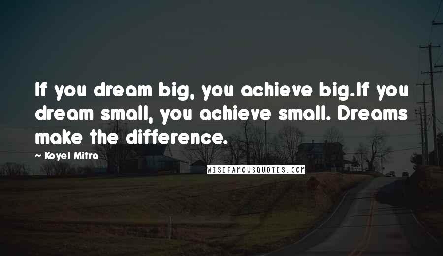 Koyel Mitra Quotes: If you dream big, you achieve big.If you dream small, you achieve small. Dreams make the difference.