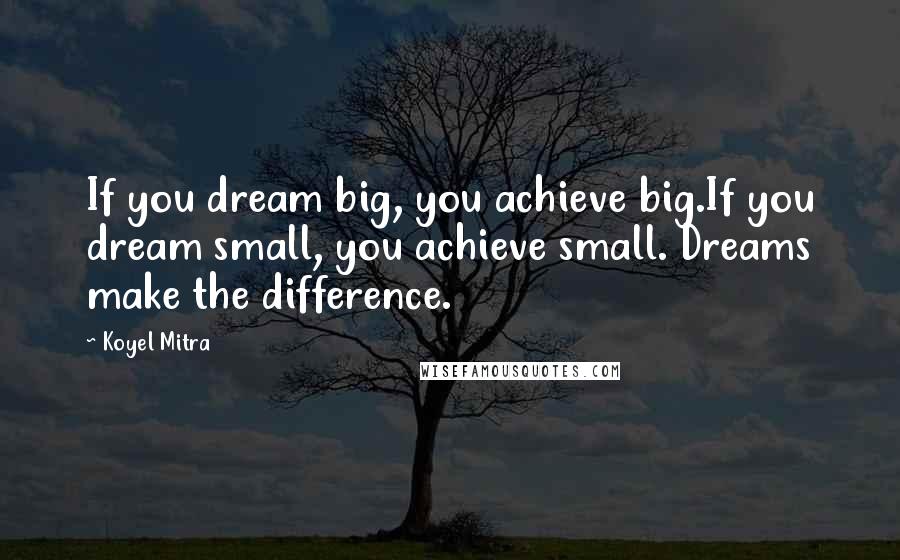 Koyel Mitra Quotes: If you dream big, you achieve big.If you dream small, you achieve small. Dreams make the difference.