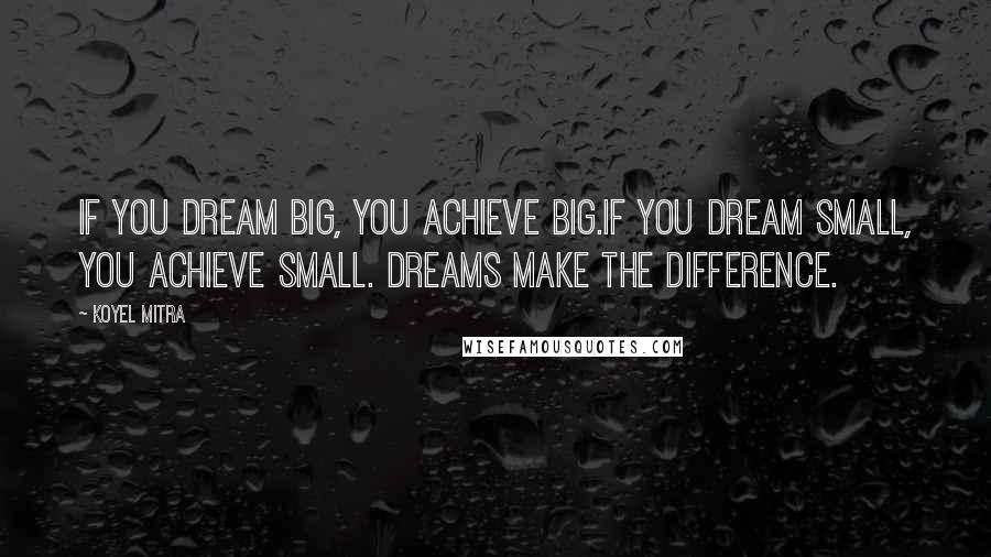 Koyel Mitra Quotes: If you dream big, you achieve big.If you dream small, you achieve small. Dreams make the difference.