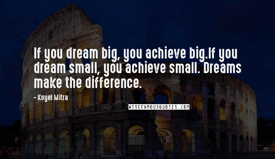 Koyel Mitra Quotes: If you dream big, you achieve big.If you dream small, you achieve small. Dreams make the difference.