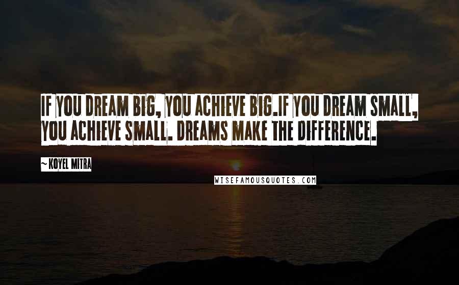 Koyel Mitra Quotes: If you dream big, you achieve big.If you dream small, you achieve small. Dreams make the difference.