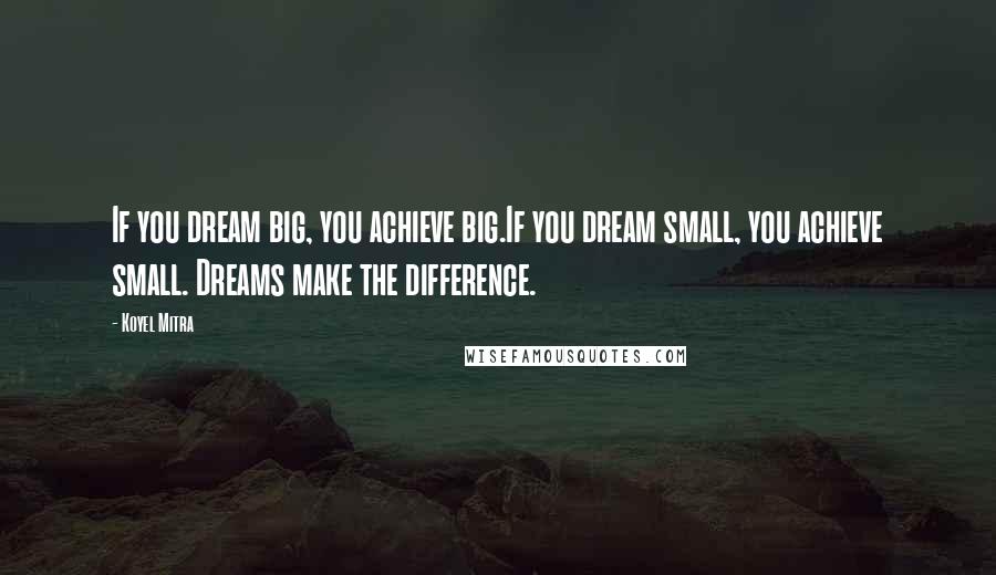 Koyel Mitra Quotes: If you dream big, you achieve big.If you dream small, you achieve small. Dreams make the difference.