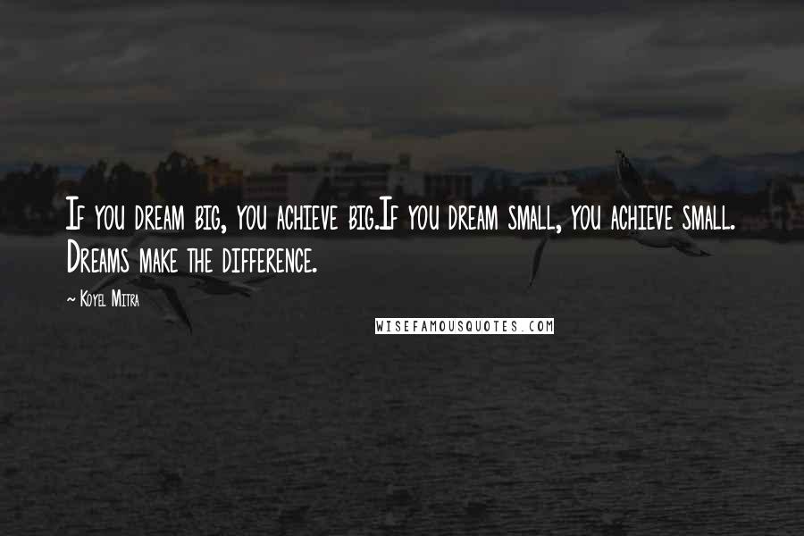Koyel Mitra Quotes: If you dream big, you achieve big.If you dream small, you achieve small. Dreams make the difference.