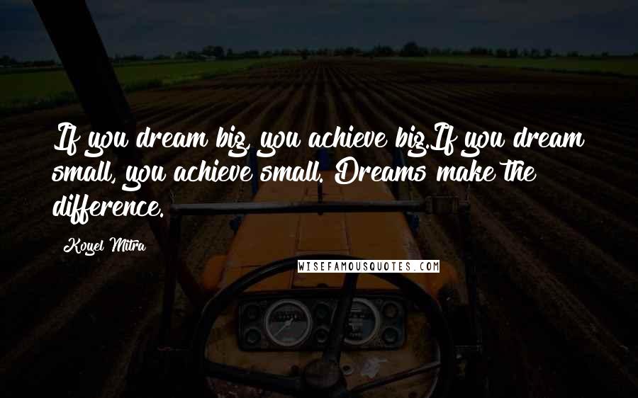 Koyel Mitra Quotes: If you dream big, you achieve big.If you dream small, you achieve small. Dreams make the difference.