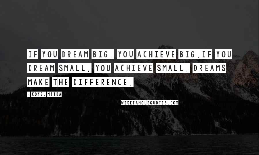 Koyel Mitra Quotes: If you dream big, you achieve big.If you dream small, you achieve small. Dreams make the difference.