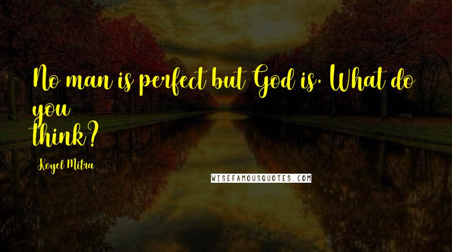 Koyel Mitra Quotes: No man is perfect but God is. What do you think?