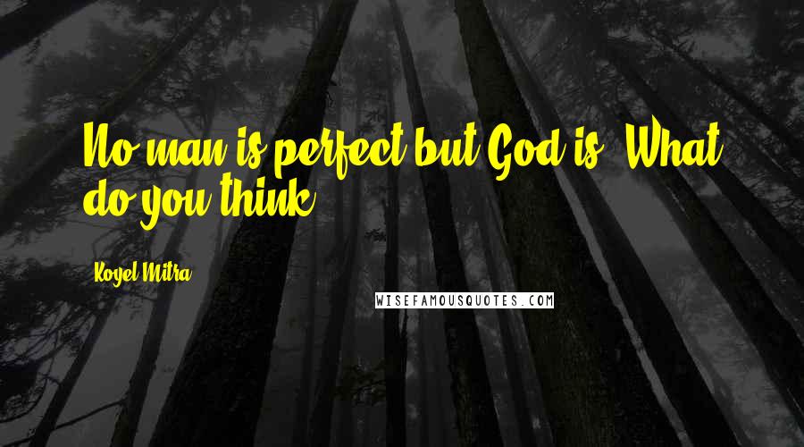 Koyel Mitra Quotes: No man is perfect but God is. What do you think?