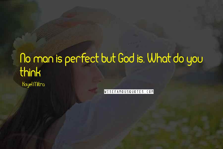 Koyel Mitra Quotes: No man is perfect but God is. What do you think?