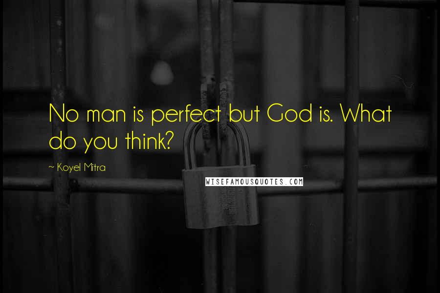 Koyel Mitra Quotes: No man is perfect but God is. What do you think?