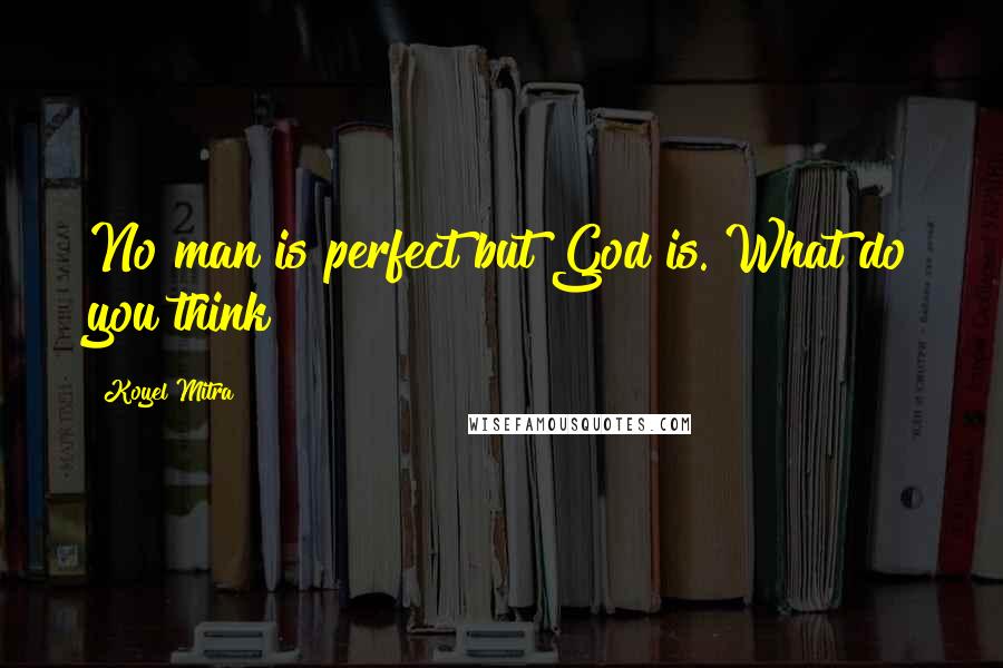 Koyel Mitra Quotes: No man is perfect but God is. What do you think?