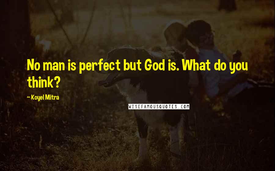 Koyel Mitra Quotes: No man is perfect but God is. What do you think?