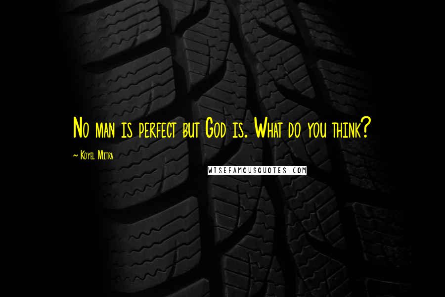 Koyel Mitra Quotes: No man is perfect but God is. What do you think?