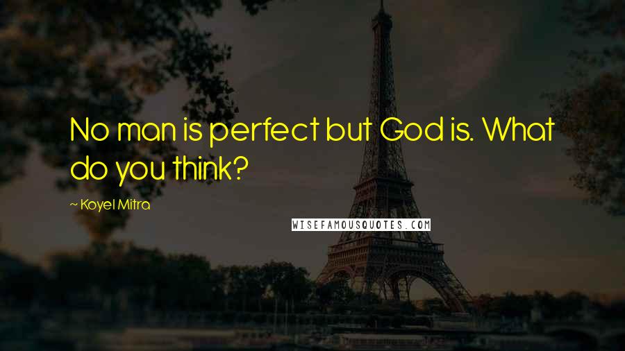 Koyel Mitra Quotes: No man is perfect but God is. What do you think?