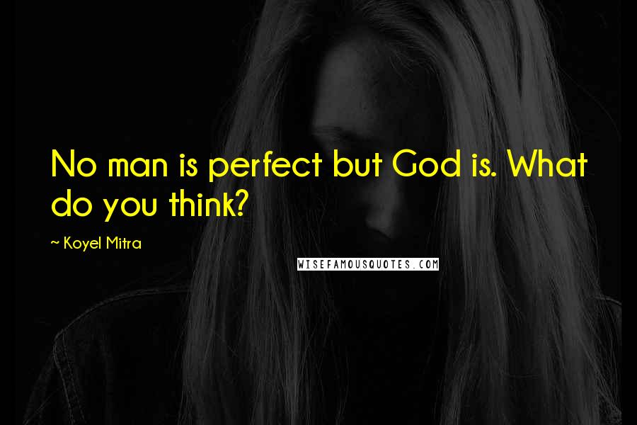 Koyel Mitra Quotes: No man is perfect but God is. What do you think?