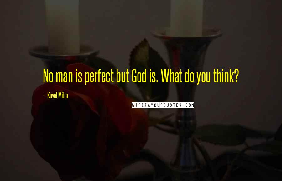 Koyel Mitra Quotes: No man is perfect but God is. What do you think?