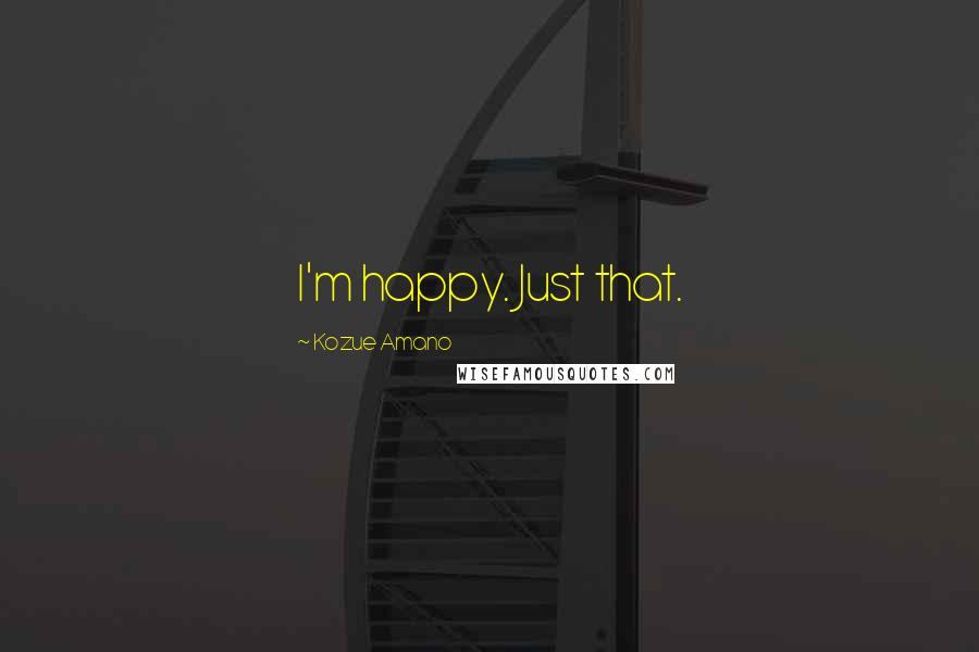Kozue Amano Quotes: I'm happy. Just that.