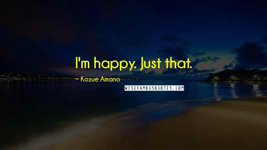 Kozue Amano Quotes: I'm happy. Just that.