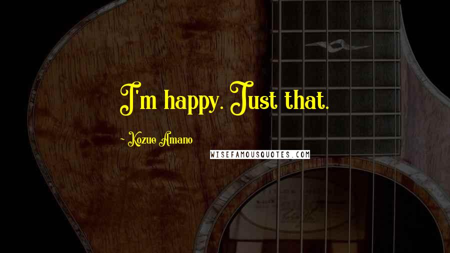 Kozue Amano Quotes: I'm happy. Just that.