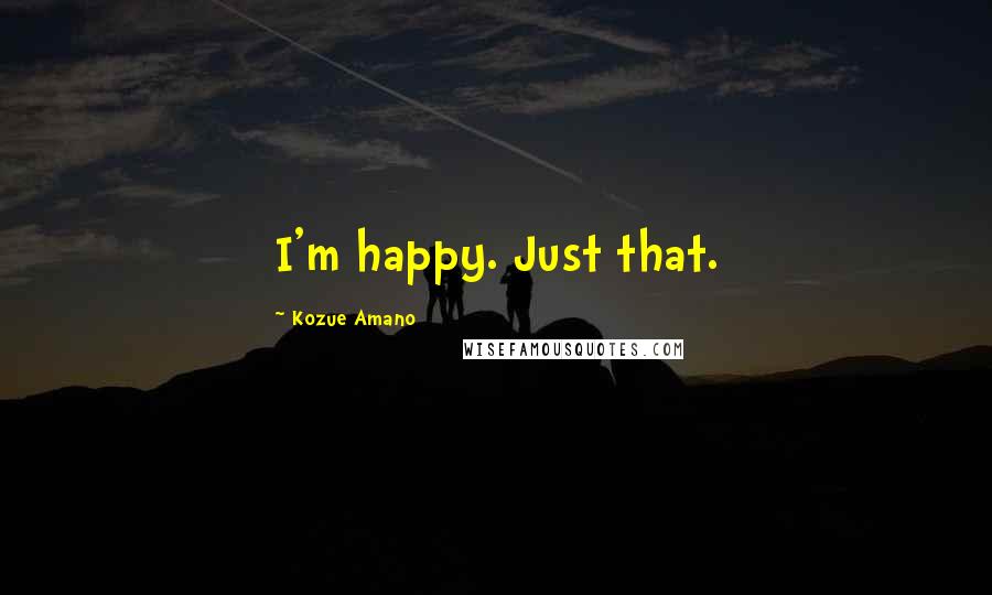 Kozue Amano Quotes: I'm happy. Just that.