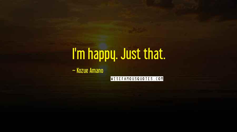 Kozue Amano Quotes: I'm happy. Just that.