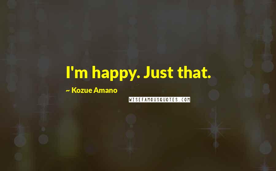 Kozue Amano Quotes: I'm happy. Just that.
