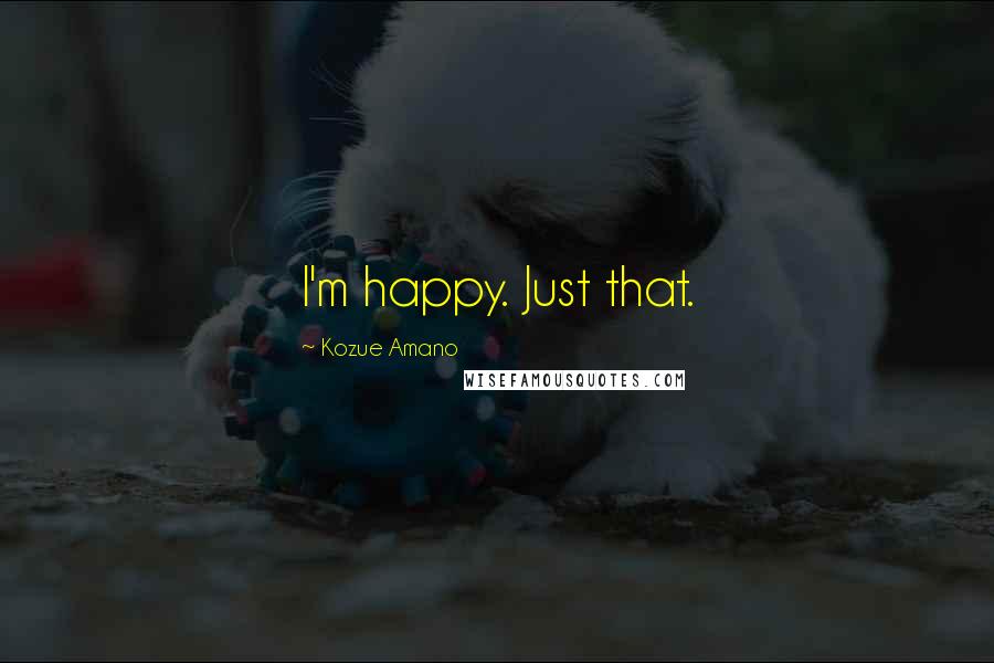 Kozue Amano Quotes: I'm happy. Just that.