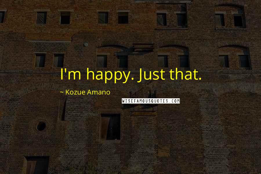 Kozue Amano Quotes: I'm happy. Just that.