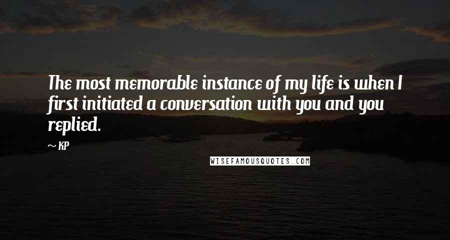 KP Quotes: The most memorable instance of my life is when I first initiated a conversation with you and you replied.