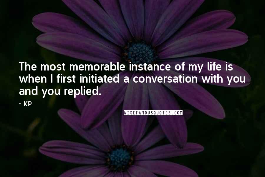 KP Quotes: The most memorable instance of my life is when I first initiated a conversation with you and you replied.