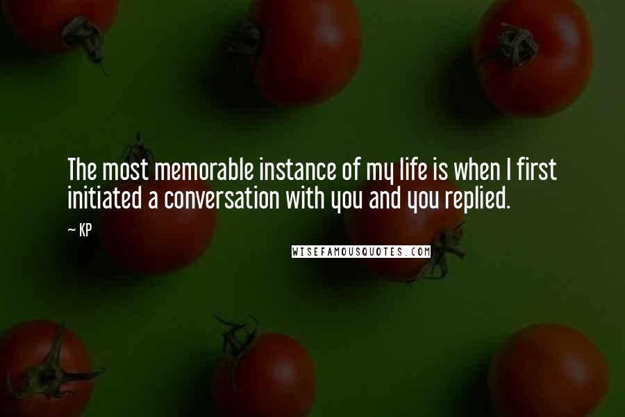 KP Quotes: The most memorable instance of my life is when I first initiated a conversation with you and you replied.