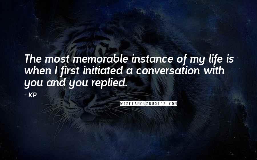 KP Quotes: The most memorable instance of my life is when I first initiated a conversation with you and you replied.