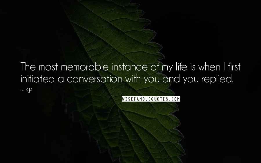 KP Quotes: The most memorable instance of my life is when I first initiated a conversation with you and you replied.