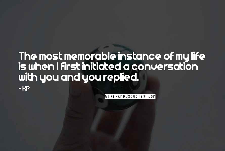 KP Quotes: The most memorable instance of my life is when I first initiated a conversation with you and you replied.