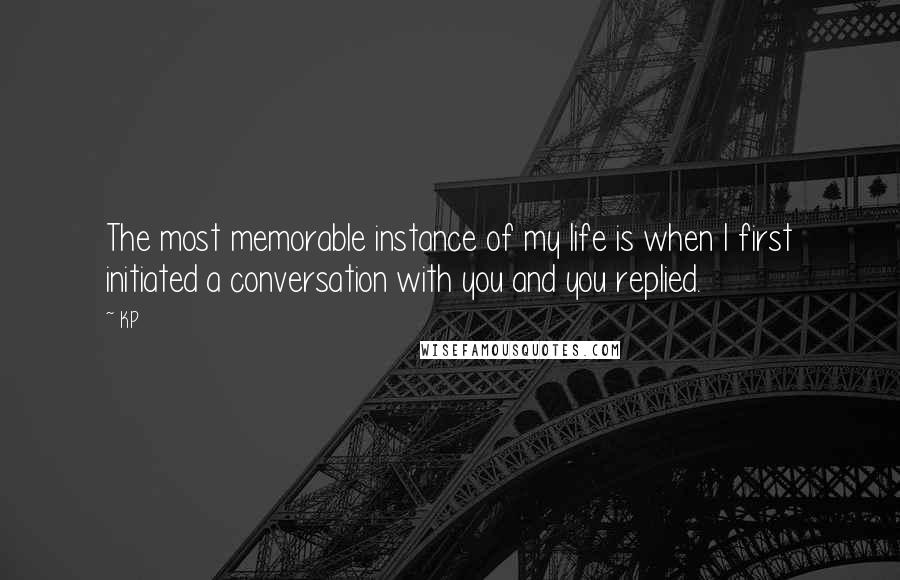 KP Quotes: The most memorable instance of my life is when I first initiated a conversation with you and you replied.