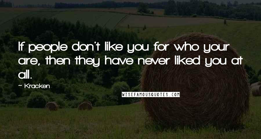 Kracken Quotes: If people don't like you for who your are, then they have never liked you at all.