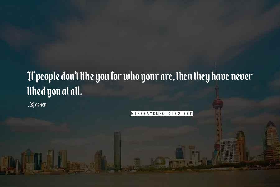 Kracken Quotes: If people don't like you for who your are, then they have never liked you at all.