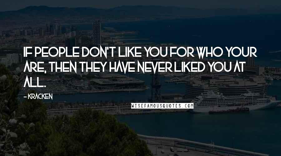 Kracken Quotes: If people don't like you for who your are, then they have never liked you at all.