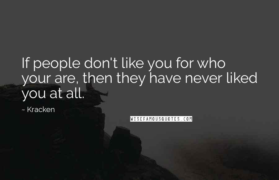 Kracken Quotes: If people don't like you for who your are, then they have never liked you at all.