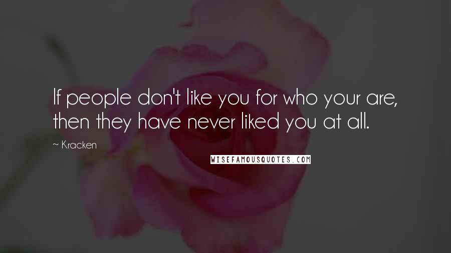 Kracken Quotes: If people don't like you for who your are, then they have never liked you at all.