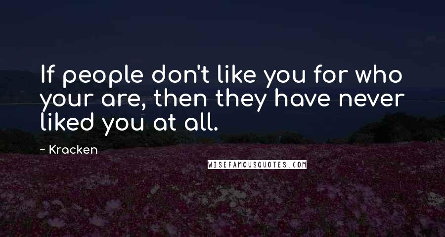 Kracken Quotes: If people don't like you for who your are, then they have never liked you at all.