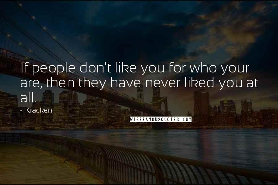 Kracken Quotes: If people don't like you for who your are, then they have never liked you at all.