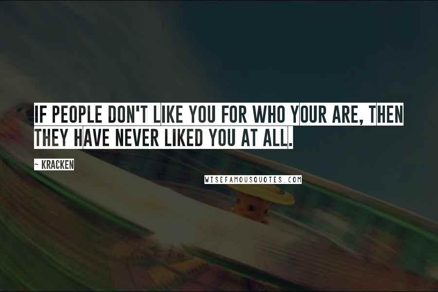 Kracken Quotes: If people don't like you for who your are, then they have never liked you at all.