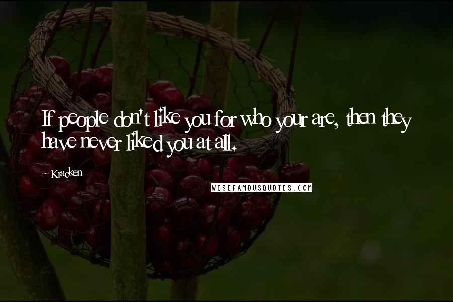 Kracken Quotes: If people don't like you for who your are, then they have never liked you at all.