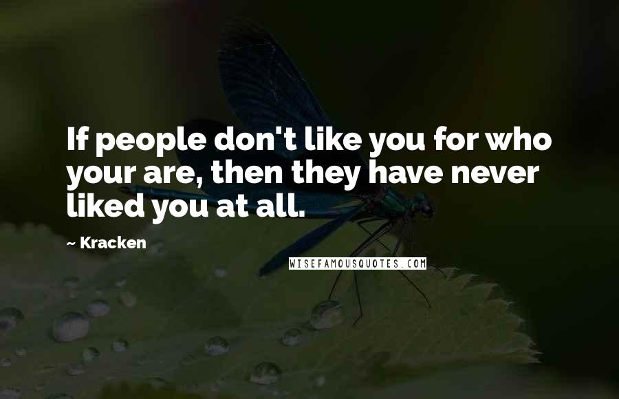 Kracken Quotes: If people don't like you for who your are, then they have never liked you at all.