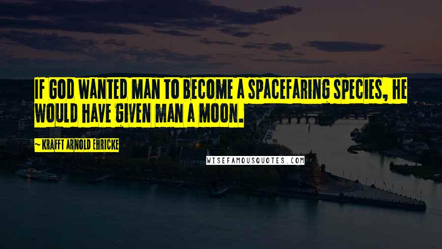 Krafft Arnold Ehricke Quotes: If God wanted man to become a spacefaring species, he would have given man a moon.
