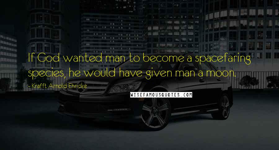 Krafft Arnold Ehricke Quotes: If God wanted man to become a spacefaring species, he would have given man a moon.