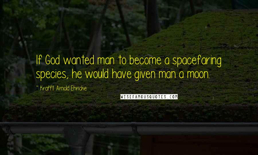 Krafft Arnold Ehricke Quotes: If God wanted man to become a spacefaring species, he would have given man a moon.